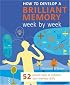 How to Develop a Brilliant Memory Week by Week: 52 Proven Ways to Enhance Your Memory Skills