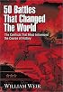 50 Battles That Changed the World: The Conflicts That Most Influenced the Course of History