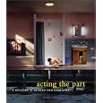 Acting the Part: Photography As Theatre by  Marta Weiss, Ann Thomas, Karen Henry, and Lori Pauli