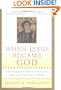 When Jesus Became God: The Struggle to Define Christianity during the Last Days of Rome