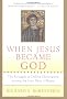 When Jesus Became God: The Struggle to Define Christianity During the Last Days of Rome