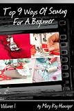 Sewing Tutorials: Sewing Books with Sewing Patterns For Beginners Series - Includes Sewing Tips: Blanket Stitch, Sewing Materials, More Sewing Ideas - ... (Top 9 Ways Of Sewing For A Beginner)