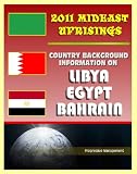 2011 Mideast Uprisings: Country Background Information on Libya and Gaddafi, Egypt, and Bahrain - Authoritative Coverage of Government, Military, Human Rights, History