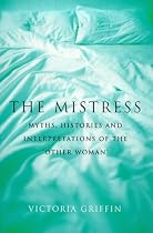 The Mistress: Histories, Myths and Interpretations of the Other Woman (Bloomsbury paperbacks)