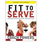 Fit to Serve: Becoming What You Were Created to Be by Coach Tim Powers