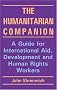 The Humanitarian Companion: A Guide for International Aid, Development and Human Rights Workers The Humanitarian Companion: A Guide for International Aid, Development and Human Rights Workers