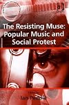 The Resisting Muse: Popular Music And Social Protest (Ashgate Popular and Folk Music Series)