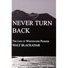 Never Turn Back: The Life of Whitewater Pioneer Walt Blackadar