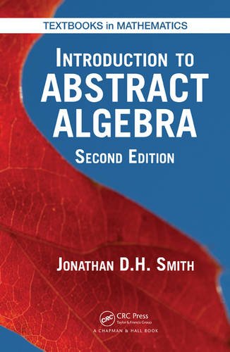 Introduction to Abstract Algebra, Second Edition (Textbooks in Mathematics), by Jonathan D. H. Smith