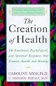 The Creation of Health: The Emotional, Psychological, and Spiritual Responses That Promote Health and Healing