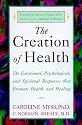 The Creation of Health: The Emotional, Psychological, and Spiritual Responses That Promote Health and Healing