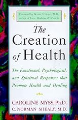 The Creation of Health: The Emotional, Psychological, and Spiritual Responses That Promote Health and Healing