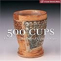 500 Cups: Ceramic Explorations of Utility & Grace (500 Series)