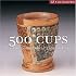 500 Cups: Ceramic Explorations of Utility & Grace (500 Series)