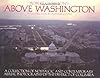 Above Washington: A Collection of Nostalgic and Contemporary Aerial Photographs of the District of Columbia
