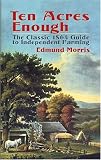  : Ten Acres Enough: The Classic 1864 Guide to Independent Farming