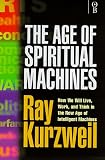 The Age of Spiritual Machines - How We Will Live, Work and Think in the New Age of Intelligent Machines