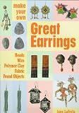 Make Your Own Great Earrings: Beads, Wire, Polymer Clay, Fabric, Found Objects