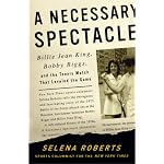 A Necessary Spectacle: Billie Jean King, Bobby Riggs, and the Tennis Match That Leveled the Game book cover