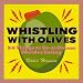 Book Whistling With Olives: 54+ Things to Do at Dinner Besides Eating