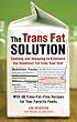The Trans Fat Solution: Cooking/Shopping to Eliminate the Deadliest Fat