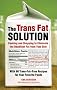 The Trans Fat Solution: Cooking and Shopping to Eliminate the Deadliest Fat from Your Diet