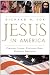 Jesus in America: Personal Savior, Cultural Hero, National Obsession