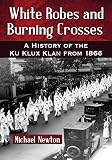 White robes and burning crosses : a history of the Ku Klux Klan from 1866