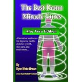 The Best Damn Miracle Cures - Aloe Vera Black & White Edition: Alternative Treatments For Digestive Health, Diabetes Type B, Skin Care, And Much More... (Volume 1)