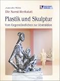 Die Kunst-Werkstatt - Plastik und Skulptur: Vom Gegenst�ndlichen zur Abstraktion - Jeannette M�ller