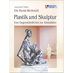 Die Kunst-Werkstatt. Plastik und Skulptur: Vom Gegenst�ndlichen zur Abstraktion