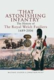 'That astonishing infantry' : the history of the Royal Welch Fusiliers 1689-2006