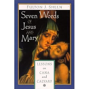 Click here to buy Seven Words of Jesus and Mary: Lessons on Cana and Calvary by Fulton J. Sheen.