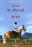 Quand le cheval a peur ... : P¨révention, éducation, solutions