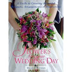 Flowers for Your Wedding Day: A Guide to Creating Beautiful Bouquets, Arrangements & Decorations