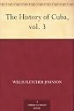 The History of Cuba, vol. 3 [Illustrated]