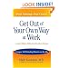 Get Out of Your Own Way at Work...And Help Others Do the Same: Conquer  Self-Defeating Behavior on the Job