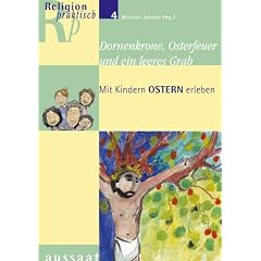 Religion praktisch. Religionsp�dagogische Materialien im Abo: Dornenkrone, Osterfeuer und ein leeres Grab: Mit Kindern Ostern erleben: HEFT 4