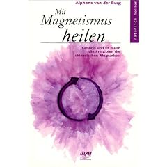 Mit Magnetismus heilen. Gesund und fit durch die Prinzipien der chinesischen Akupunktur