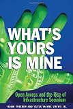 Whats Yours is Mine: Open Access and the Rise of Infrastructure Socialism