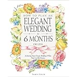 How to Plan an Elegant Wedding in 6 Months or Less: Achieving Your Dream Wedding When Time Is of the Essence