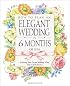 How to Plan an Elegant Wedding in 6 Months or Less: Achieving Your Dream Wedding When Time Is of the Essence