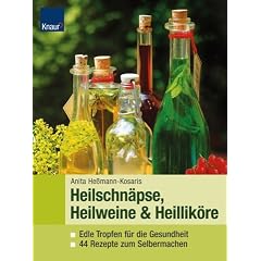 Heilweine, Heilschn�pse & Heillik�re: Edle Tropfen f�r die Gesundheit. 44 Rezepte zum Selbermachen