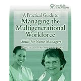 a practical guide to managing the multigenerational workforce skills for nurse managers core skills for nurse
