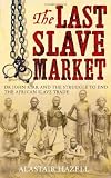The Last Slave Market: Dr John Kirk and the Struggle to End the East African Slave Trade