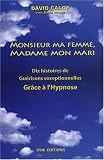 Monsieur ma femme, madame mon mari : Dix histoires de gu�risons exceptionnelles gr�ce � l'hypnose