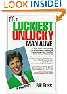 The Luckiest Unlucky Man Alive: A Wild Ride Overcoming Life's Greatest Challenges-And How You Can Too!