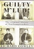 Guilty m'lud! : the criminal history of Northamptonshire