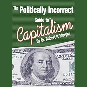 The Politically Incorrect Guide to Capitalism | [Dr. Robert P. Murphy]