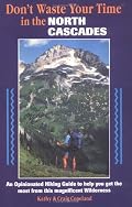Don't Waste Your Time in the North Cascades: An Opinionated Hiking Guide to Help You Get the Most from This Magnificent Wilderness